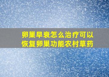 卵巢早衰怎么治疗可以恢复卵巢功能农村草药