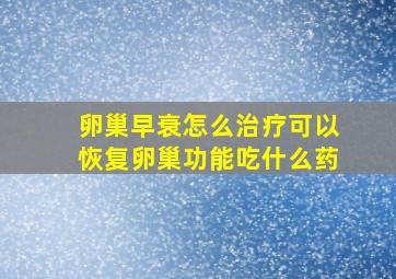 卵巢早衰怎么治疗可以恢复卵巢功能吃什么药