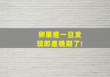 卵巢癌一旦发现即是晚期了!