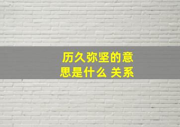 历久弥坚的意思是什么 关系