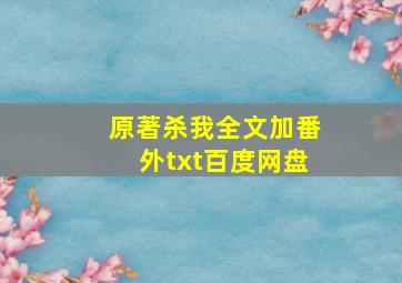 原著杀我全文加番外txt百度网盘