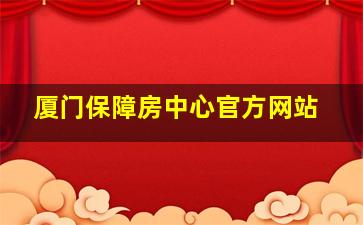 厦门保障房中心官方网站