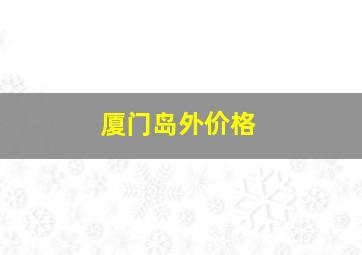 厦门岛外价格