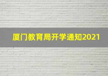 厦门教育局开学通知2021