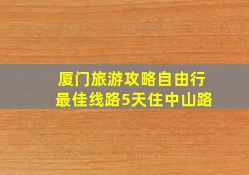 厦门旅游攻略自由行最佳线路5天住中山路