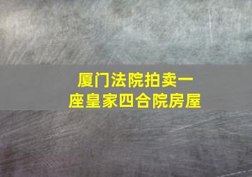 厦门法院拍卖一座皇家四合院房屋