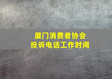 厦门消费者协会投诉电话工作时间