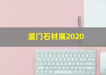 厦门石材展2020