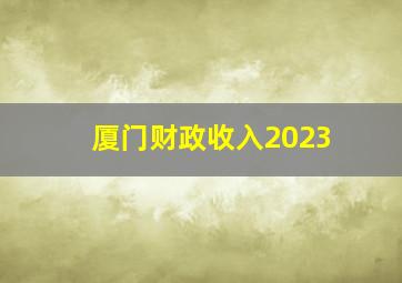 厦门财政收入2023