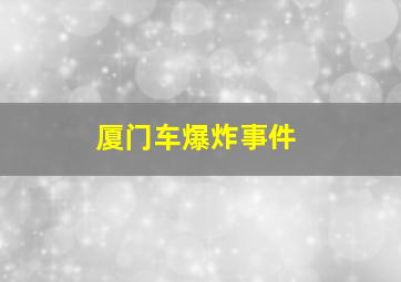 厦门车爆炸事件