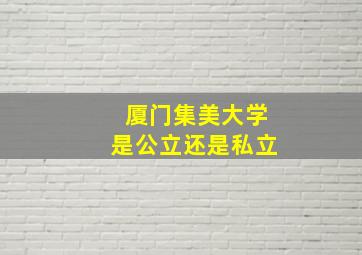 厦门集美大学是公立还是私立