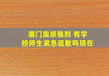 厦门震感强烈 有学校师生紧急疏散吗现在