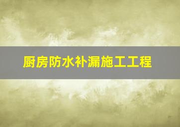 厨房防水补漏施工工程