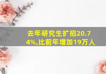 去年研究生扩招20.74%,比前年增加19万人