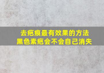 去疤痕最有效果的方法黑色素疤会不会自己消失