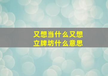 又想当什么又想立牌坊什么意思