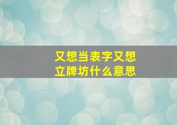 又想当表字又想立牌坊什么意思