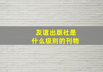 友谊出版社是什么级别的刊物