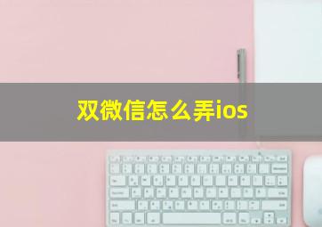 双微信怎么弄ios