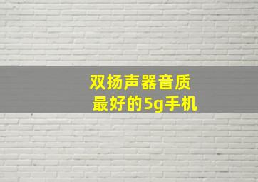 双扬声器音质最好的5g手机