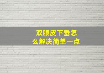 双眼皮下垂怎么解决简单一点