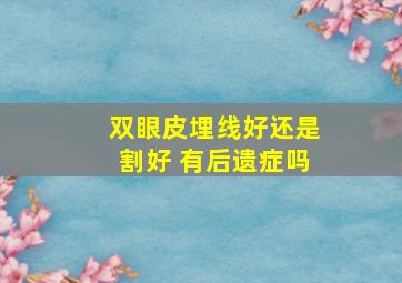 双眼皮埋线好还是割好 有后遗症吗