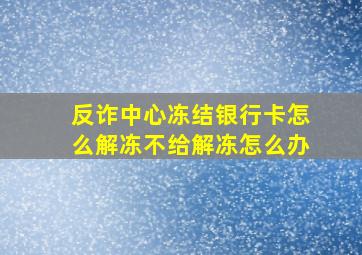 反诈中心冻结银行卡怎么解冻不给解冻怎么办