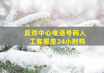 反诈中心电话号码人工客服是24小时吗