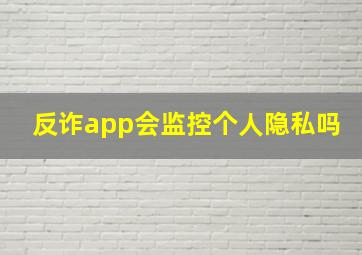 反诈app会监控个人隐私吗