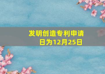 发明创造专利申请日为12月25日