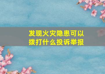 发现火灾隐患可以拨打什么投诉举报