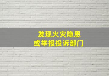 发现火灾隐患或举报投诉部门