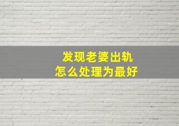 发现老婆出轨怎么处理为最好