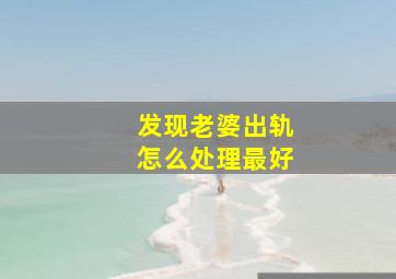 发现老婆出轨怎么处理最好