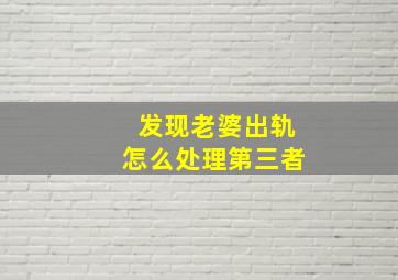 发现老婆出轨怎么处理第三者