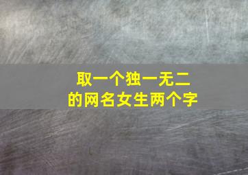 取一个独一无二的网名女生两个字