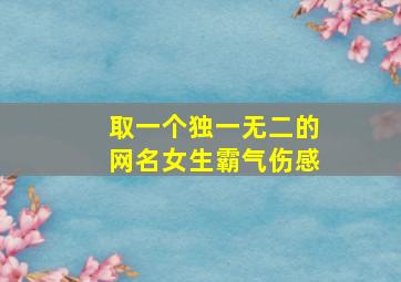 取一个独一无二的网名女生霸气伤感