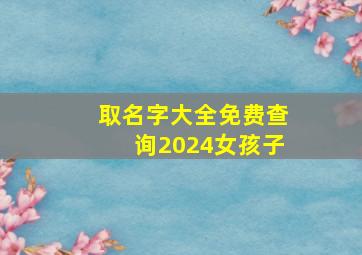 取名字大全免费查询2024女孩子