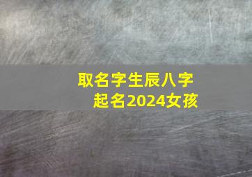 取名字生辰八字起名2024女孩