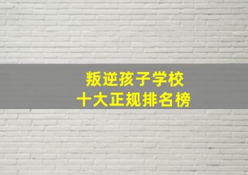 叛逆孩子学校十大正规排名榜