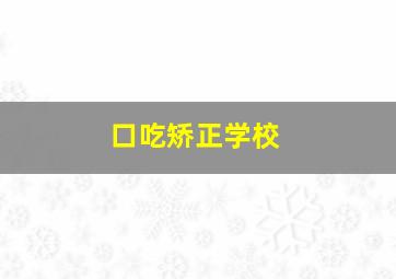 口吃矫正学校