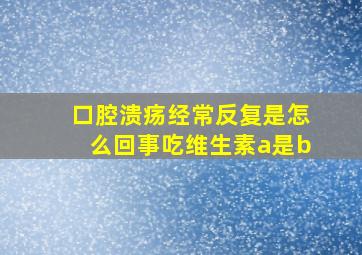 口腔溃疡经常反复是怎么回事吃维生素a是b