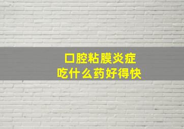 口腔粘膜炎症吃什么药好得快