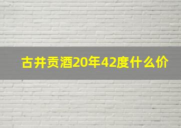 古井贡酒20年42度什么价