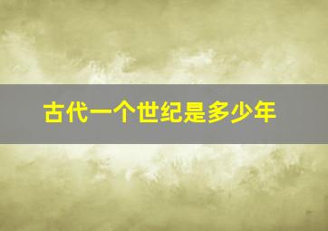 古代一个世纪是多少年