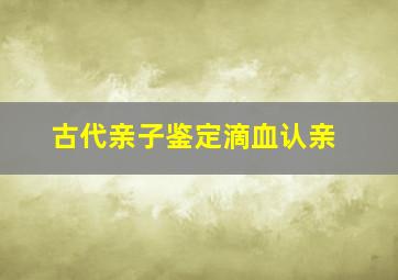 古代亲子鉴定滴血认亲