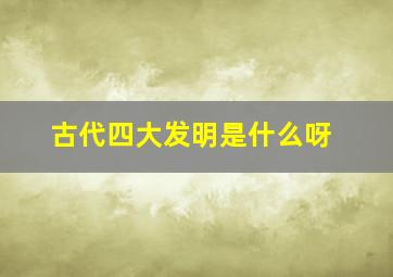 古代四大发明是什么呀