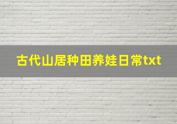 古代山居种田养娃日常txt