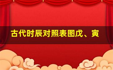 古代时辰对照表图戊、寅