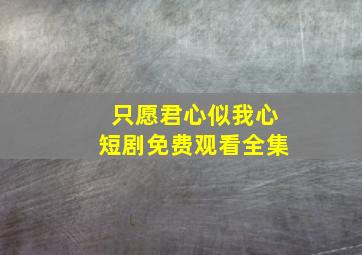 只愿君心似我心短剧免费观看全集